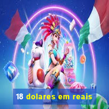 18 dolares em reais